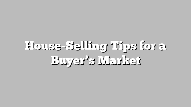 House-Selling Tips for a Buyer’s Market